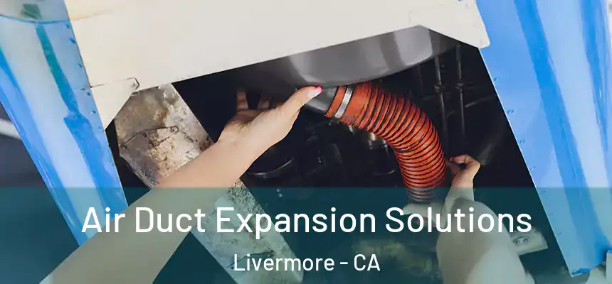 Air Duct Expansion Solutions Livermore - CA