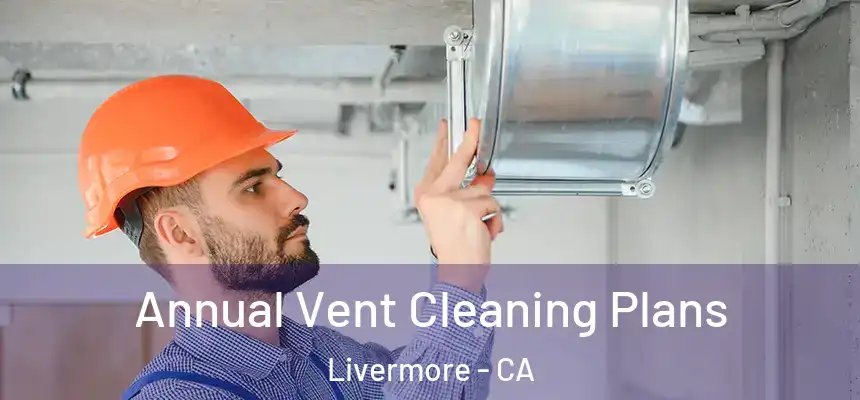 Annual Vent Cleaning Plans Livermore - CA