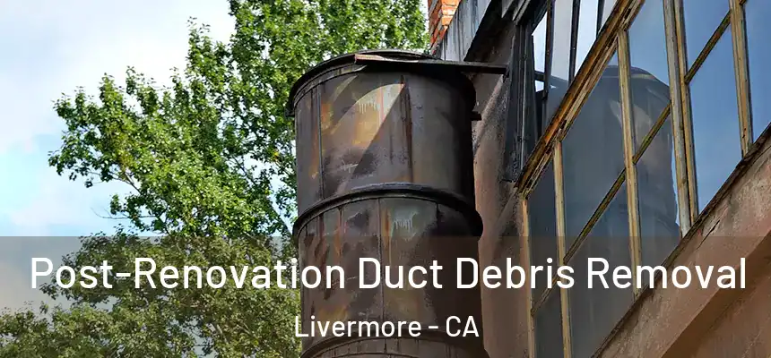Post-Renovation Duct Debris Removal Livermore - CA